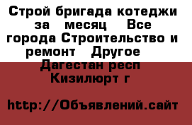 Строй.бригада котеджи за 1 месяц. - Все города Строительство и ремонт » Другое   . Дагестан респ.,Кизилюрт г.